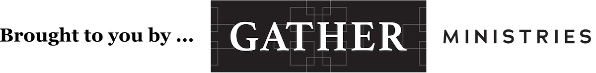 Brought to you by Gather Ministries